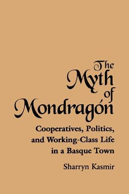 The Myth of Mondragon: Cooperatives, Politics, and Working-Class Life in a Basque Town